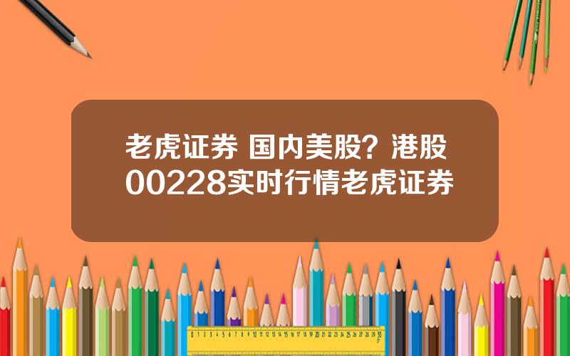 老虎证券 国内美股？港股00228实时行情老虎证券